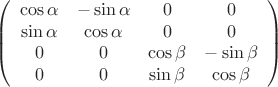 $$\left(\begin{array}{cccc}
\cos\alpha& -\sin\alpha& 0& 0\\
\sin\alpha& \cos\alpha& 0& 0\\
0& 0& \cos\beta& -\sin\beta\\
0& 0& \sin\beta& \cos\beta
\end{array}\right)$$