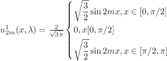 $\[u_{2m}^1(x,\lambda ) = \frac{2}{{\sqrt {3\pi } }}\left\{ \begin{gathered}
  \sqrt {\frac{3}{2}} \sin 2mx,x \in [0,\pi /2] \hfill \\
  0,x[0,\pi /2] \hfill \\
  \sqrt {\frac{3}{2}} \sin 2mx,x \in [\pi /2,\pi ] \hfill \\ 
\end{gathered}  \right.\]$
