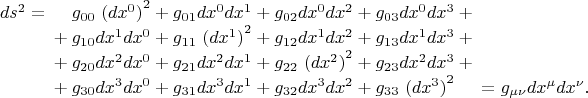 $$\begin{array}{r@{}r@{}r@{}r@{}r@{}r@{}r@{}r@{}r@{}r}ds^2={}&{}\mathbin{\phantom{+}}g_{00}&{(dx^0)}^2&{}+g_{01}&dx^0 dx^1&{}+g_{02}&dx^0 dx^2&{}+g_{03}&dx^0 dx^3+{}\\&{}+g_{10}&dx^1 dx^0&{}+g_{11}&{(dx^1)}^2&{}+g_{12}&dx^1 dx^2&{}+g_{13}&dx^1 dx^3+{}\\&{}+g_{20}&dx^2 dx^0&{}+g_{21}&dx^2 dx^1&{}+g_{22}&{(dx^2)}^2&{}+g_{23}&dx^2 dx^3+{}\\&{}+g_{30}&dx^3 dx^0&{}+g_{31}&dx^3 dx^1&{}+g_{32}&dx^3 dx^2&{}+g_{33}&{(dx^3)}^2\mathbin{\phantom{+}}{}&{}=g_{\mu\nu}dx^\mu dx^\nu.\\\end{array}$$