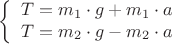 $$\left\{
\begin{array}{rcl}
T = m_1 \cdot g + m_1 \cdot a\\
T = m_2 \cdot g - m_2 \cdot a\\
\end{array}
\right.$$
