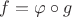 $f=\varphi\circ g$