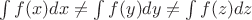 $\int f(x)dx \not = \int f(y)dy \not = \int f(z)dz$