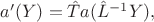 $a'(Y)=\hat{T}a(\hat{L}^{-1}Y),$