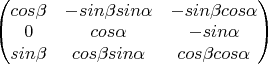 $\begin{pmatrix}
cos\beta & -sin\beta sin\alpha & -sin\beta cos\alpha \\
0 & cos\alpha & -sin\alpha \\
sin\beta & cos\beta sin\alpha & cos\beta cos\alpha \\
\end{pmatrix}$