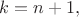$k=n+1,$