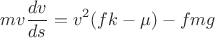 $$mv\frac{dv}{ds} = v^2(fk-\mu)-fmg$$
