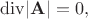$\operatorname{div}\mathopen{|}\mathbf{A}\mathclose{|}=0,$
