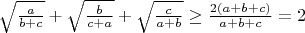 $\ \sqrt{\frac{a}{b+c}}+\sqrt{\frac{b}{c+a}}+\sqrt{\frac{c}{a+b}}\geq \frac{2(a+b+c)}{a+b+c} =2$