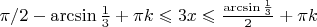 $\pi/2 - \arcsin\frac13+\pi k \leqslant 3x \leqslant \frac {\arcsin\frac13} {2}  + \pi k$