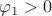 $\varphi_1>0$