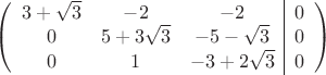 $$\left(\begin{array}{ccc|c}
3+\sqrt 3 & -2 & -2&0\\ 
 0 & 5+3\sqrt 3& -5-\sqrt 3&0\\ 
 0 & 1 & -3+2\sqrt 3&0\\
\end{array}\right)$$