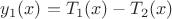 $y_1(x)=T_1(x)-T_2(x)$