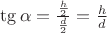 $\tg \alpha = \frac{\frac{h}{2}}{\frac{d}{2}} = \frac{h}{d}$
