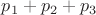 $p_1 + p_2 + p_3$