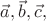 $\vec{a},\vec{b},\vec{c},$