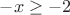 $-x \ge -2$