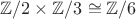 $\mathbb{Z}/2 \times \mathbb{Z}/3 \cong \mathbb{Z}/6$