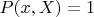 $P(x,X)=1$