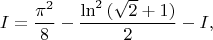 $$
 I=\frac{\pi^2}{8}-\frac{\ln^2{(\sqrt{2}+1)}}{2}-I,
 $$