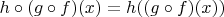 $h \circ (g \circ f)(x) = h((g \circ f)(x))$