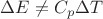 $\Delta E \neq C_p \Delta T$