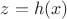 $z = h(x)$