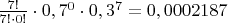$\frac{7!}{7!\cdot0!}\cdot0,7^0\cdot0,3^7=0,0002187$