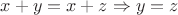 $x + y = x + z \Rightarrow y = z$ $x + y = x + z \Rightarrow y = z$