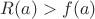 $R(a)>f(a)$ $R(a)>f(a)$