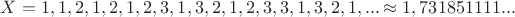 $$X=1,1,2,1,2,1,2,3,1,3,2,1,2,3,3,1,3,2,1,...\approx 1,731851111...$$