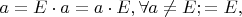 $a = E \cdot a = a \cdot E, \forall a \ne E; = E, $