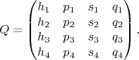 $$Q=\begin{pmatrix}
h_1 & p_1 & s_1 & q_1\\
h_2 & p_2 & s_2 & q_2\\
h_3 & p_3 & s_3 & q_3\\
h_4 & p_4 & s_4 & q_4
\end{pmatrix}.$$