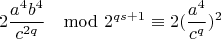 $$2\frac{a^4b^4}{c^{2q}}\mod 2^{qs+1}\equiv 2(\frac{a^4}{c^q})^{2} $$