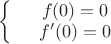 $\left\{
\begin{array}{rcl}
 & f(0) = 0& \\
 & f'(0)= 0& \\
\end{array}
\right.$