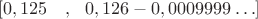 $$[0,125\,\,\,\,\ , \,\,\,\,0,126-0,0009999 \ldots]$$
