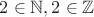 $2 \in{\mathbb{N}}, 2 \in{\mathbb{Z}}$