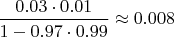 $\dfrac{0.03\cdot 0.01}{1-0.97\cdot 0.99}\approx 0.008$