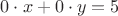 $ 0 \cdot x+0 \cdot y=5$