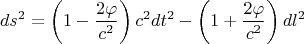 $$ds^2=\left(1-\dfrac{2\varphi}{c^2}\right)c^2dt^2-\left(1+\dfrac{2\varphi}{c^2}\right)dl^2$$