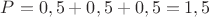 $P=0,5+0,5+0,5=1,5$ $P=0,5+0,5+0,5=1,5$