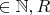 $\in \mathbb N,R$