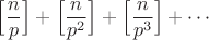 $$\Big[\frac{n}{p}\Big]+\Big[\frac{n}{p^2}\Big]+\Big[\frac{n}{p^3}\Big]+\cdots$$