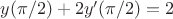$y(\pi/2)+2y^{\prime}(\pi/2)=2$