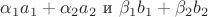 $\alpha_1 a_1+\alpha_2 a_2$ и $\beta_1 b_1 + \beta_2 b_2$