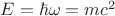 $E=\hbar\omega=mc^2$