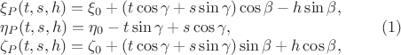 $$\begin{array}{lr}\xi_P(t,s,h) = \xi_0+(t\cos\gamma+s\sin\gamma)\cos\beta - h\sin\beta, \\ 
\eta_P(t,s,h) = \eta_0 -t\sin\gamma+s\cos\gamma, \\
\zeta_P(t,s,h)= \zeta_0 + (t\cos\gamma+s\sin\gamma)\sin\beta + h\cos\beta, 
\end{array} \qquad (1)$$