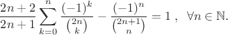 \[ \dfrac{2n+2}{2n+1}\sum\limits_{k=0}^n\dfrac{(-1)^{k}}{{2n\choose k}}-
\dfrac{(-1)^n}{{2n+1 \choose n}} = 1 \;  ,\; \; \forall  n\in {\mathbb N} . \]