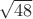 $  \sqrt{48} $