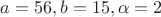 $a=56,b=15, \alpha=2$