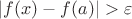 $| f(x) - f(a) | > \varepsilon$